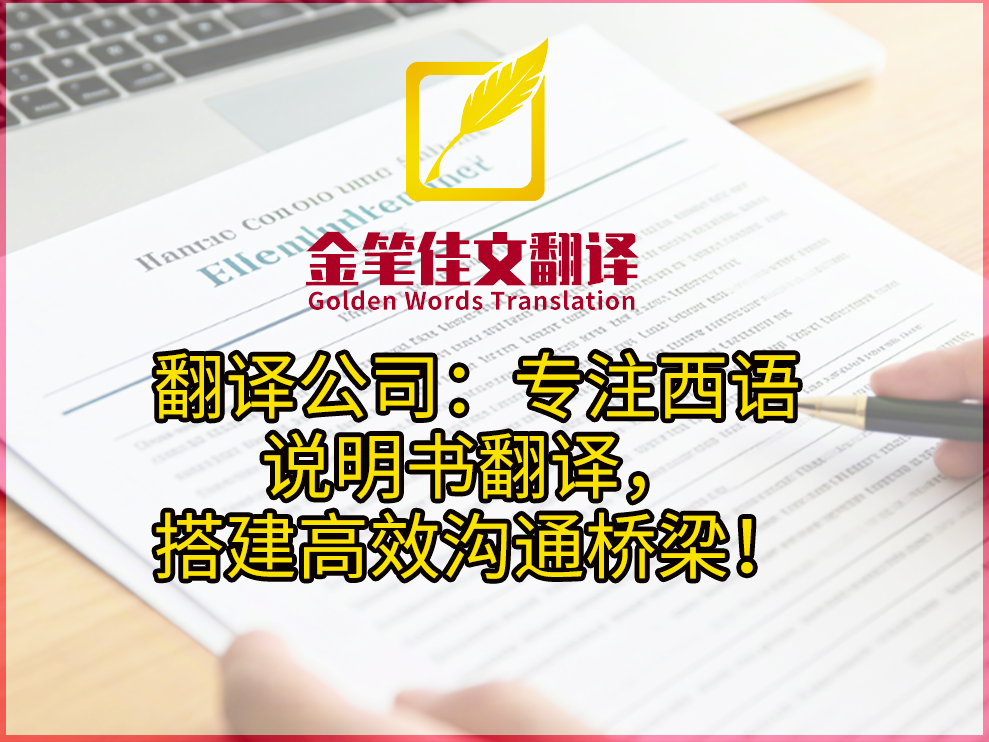 翻译公司：专注西语说明书翻译，搭建高效沟通桥梁！金笔佳文翻译